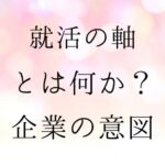 就活の軸とは　企業の意図